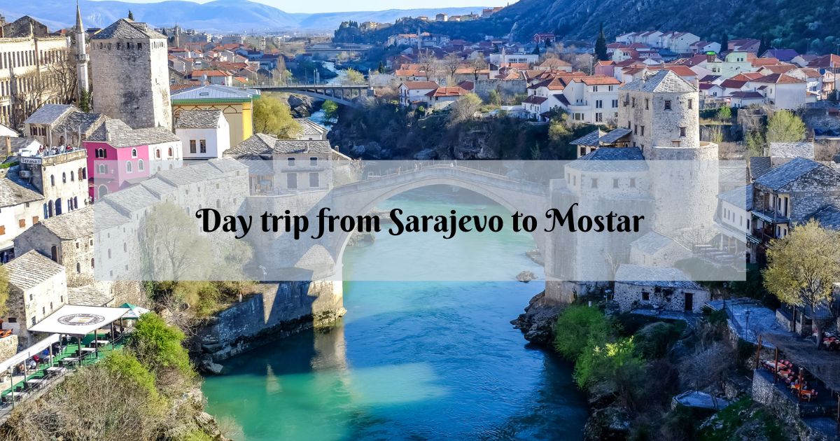 Excursie de o zi din Sarajevo la Mostar – Ghidul tău complet